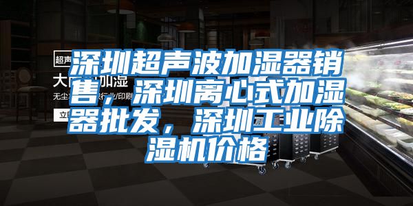 深圳超聲波加濕器銷(xiāo)售，深圳離心式加濕器批發(fā)，深圳工業(yè)除濕機價(jià)格