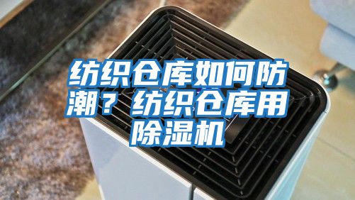 紡織倉庫如何防潮？紡織倉庫用除濕機