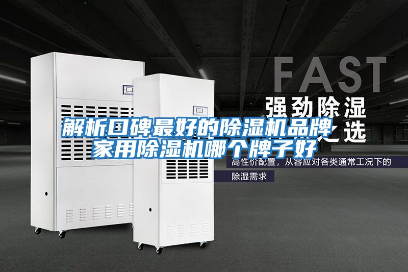 解析口碑最好的除濕機品牌 家用除濕機哪個(gè)牌子好