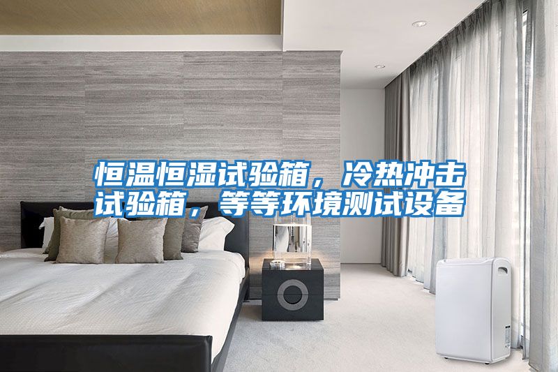 恒溫恒濕試驗箱，冷熱沖擊試驗箱，等等環(huán)境測試設備