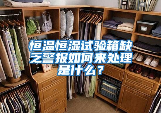 恒溫恒濕試驗箱缺乏警報如何來(lái)處理是什么？
