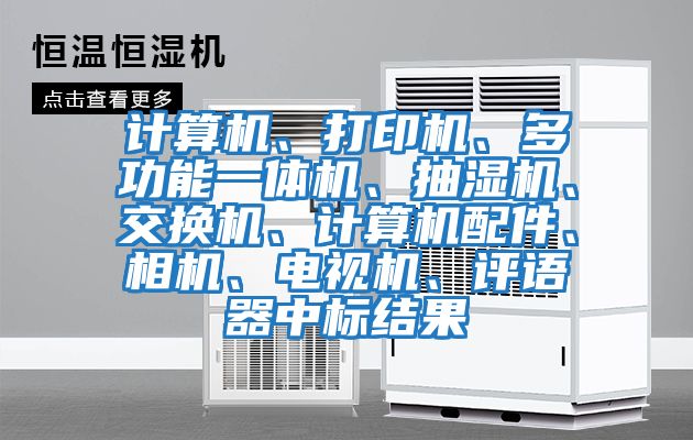 計算機、打印機、多功能一體機、抽濕機、交換機、計算機配件、相機、電視機、評語(yǔ)器中標結果