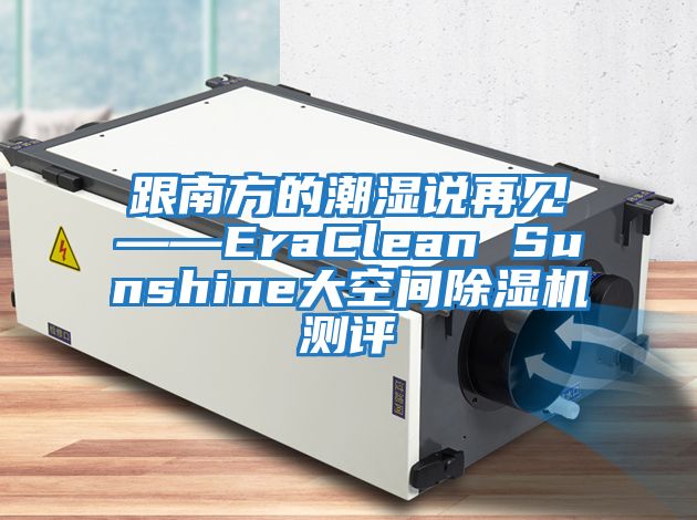 跟南方的潮濕說(shuō)再見(jiàn)——EraClean Sunshine大空間除濕機測評