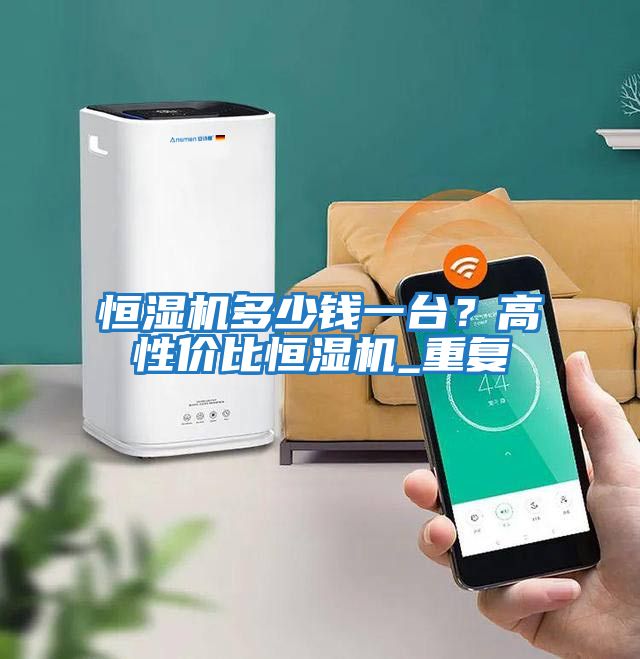 恒濕機多少錢(qián)一臺？高性?xún)r(jià)比恒濕機_重復