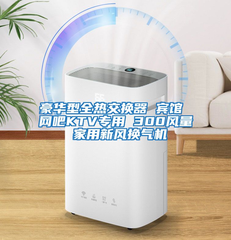 豪華型全熱交換器 賓館 網(wǎng)吧KTV專(zhuān)用 300風(fēng)量 家用新風(fēng)換氣機
