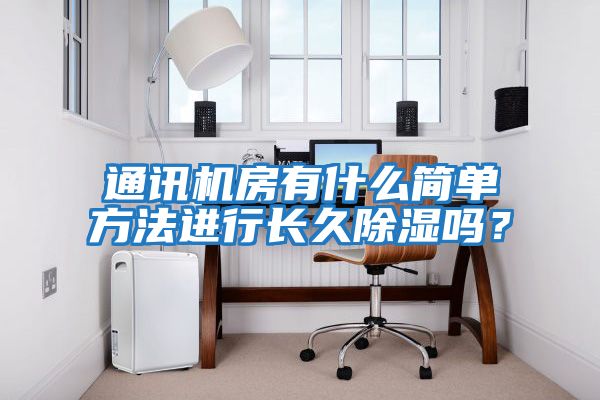 通訊機房有什么簡(jiǎn)單方法進(jìn)行長(cháng)久除濕嗎？