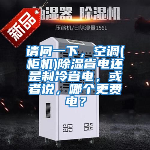 請問(wèn)一下，空調(柜機)除濕省電還是制冷省電，或者說(shuō)，哪個(gè)更費電？