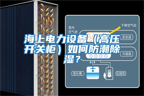 海上電力設備（高壓開(kāi)關(guān)柜）如何防潮除濕？
