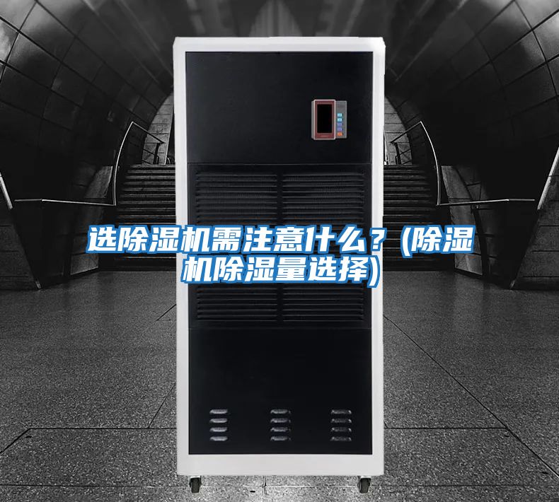 選除濕機需注意什么？(除濕機除濕量選擇)