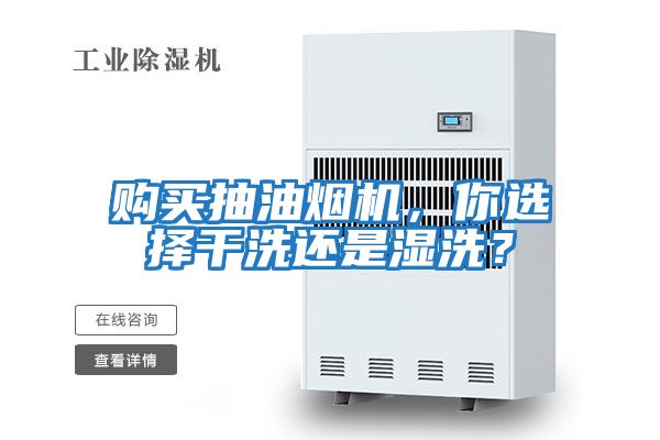 購買(mǎi)抽油煙機，你選擇干洗還是濕洗？