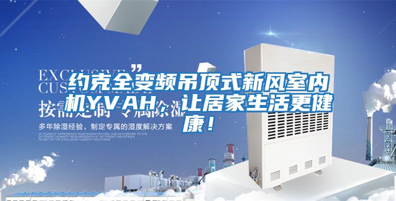 約克全變頻吊頂式新風(fēng)室內機YVAH，讓居家生活更健康！