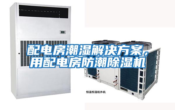 配電房潮濕解決方案，用配電房防潮除濕機