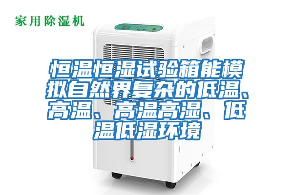 恒溫恒濕試驗箱能模擬自然界復雜的低溫、高溫、高溫高濕、低溫低濕環(huán)境