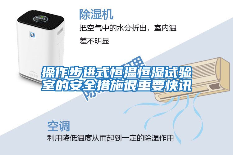 操作步進(jìn)式恒溫恒濕試驗室的安全措施很重要快訊