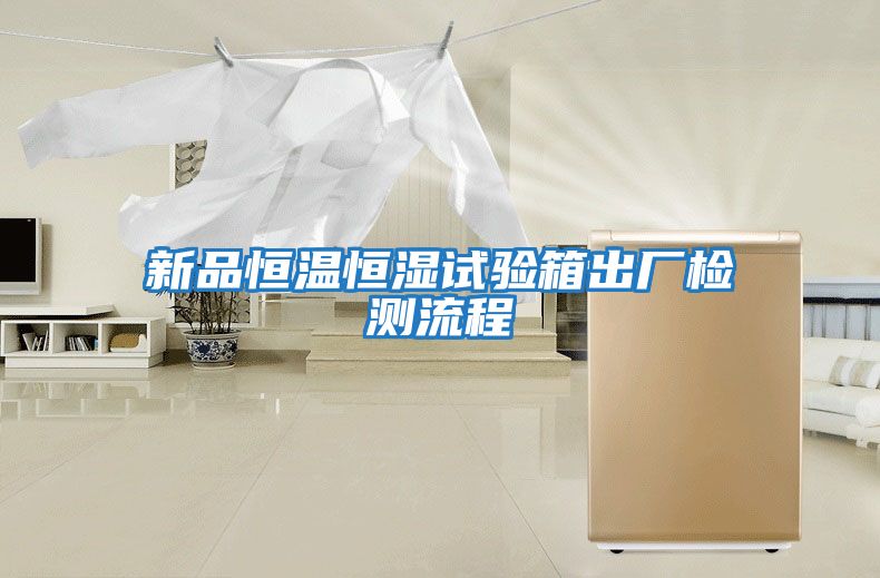 新品恒溫恒濕試驗箱出廠(chǎng)檢測流程