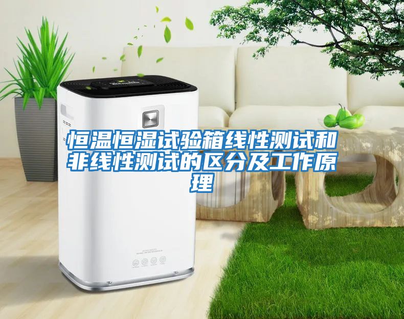 恒溫恒濕試驗箱線(xiàn)性測試和非線(xiàn)性測試的區分及工作原理