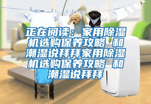 正在閱讀：家用除濕機選購保養攻略 和潮濕說(shuō)拜拜家用除濕機選購保養攻略 和潮濕說(shuō)拜拜