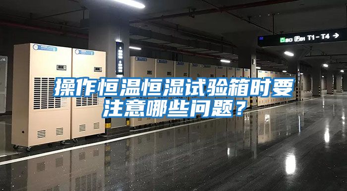 操作恒溫恒濕試驗箱時(shí)要注意哪些問(wèn)題？
