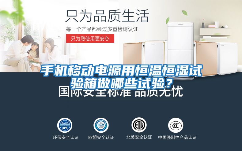 手機移動(dòng)電源用恒溫恒濕試驗箱做哪些試驗？