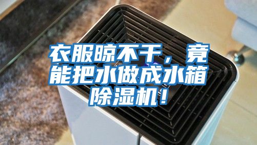 衣服晾不干，竟能把水做成水箱除濕機！