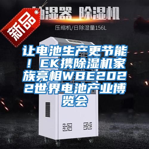 讓電池生產(chǎn)更節能！EK攜除濕機家族亮相WBE2022世界電池產(chǎn)業(yè)博覽會(huì )