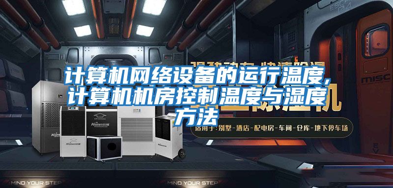 計算機網(wǎng)絡(luò )設備的運行溫度,計算機機房控制溫度與濕度方法