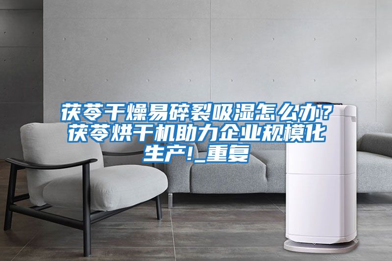 茯苓干燥易碎裂吸濕怎么辦？茯苓烘干機助力企業(yè)規?；a(chǎn)!_重復