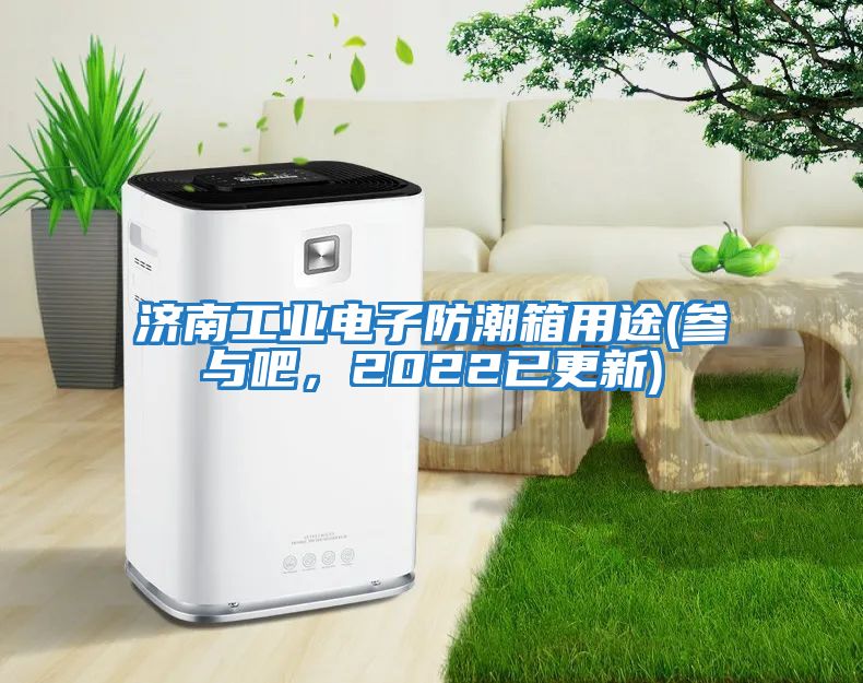 濟南工業(yè)電子防潮箱用途(參與吧，2022已更新)