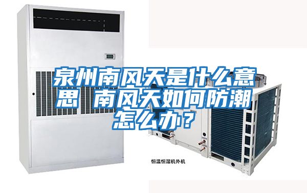 泉州南風(fēng)天是什么意思 南風(fēng)天如何防潮怎么辦？