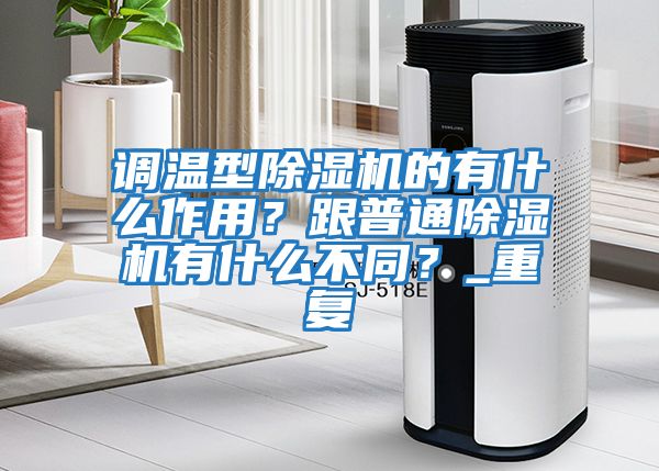 調溫型除濕機的有什么作用？跟普通除濕機有什么不同？_重復