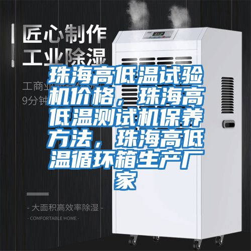 珠海高低溫試驗機價(jià)格，珠海高低溫測試機保養方法，珠海高低溫循環(huán)箱生產(chǎn)廠(chǎng)家