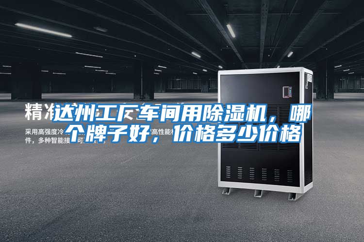 達州工廠(chǎng)車(chē)間用除濕機，哪個(gè)牌子好，價(jià)格多少價(jià)格