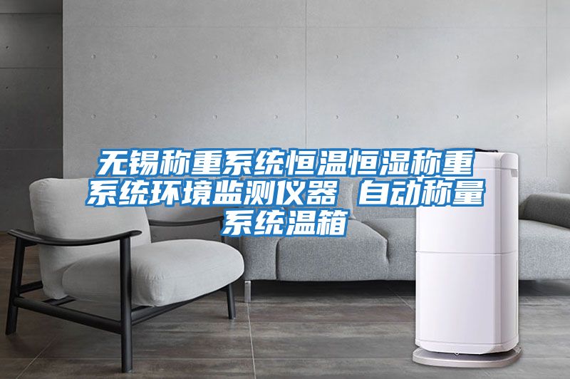 無(wú)錫稱(chēng)重系統恒溫恒濕稱(chēng)重系統環(huán)境監測儀器 自動(dòng)稱(chēng)量系統溫箱