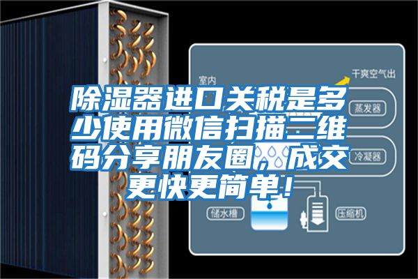 除濕器進(jìn)口關(guān)稅是多少使用微信掃描二維碼分享朋友圈，成交更快更簡(jiǎn)單！