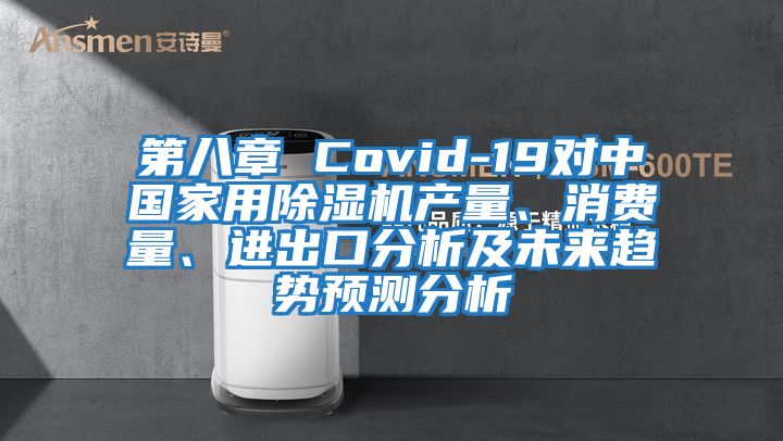 第八章 Covid-19對中國家用除濕機產(chǎn)量、消費量、進(jìn)出口分析及未來(lái)趨勢預測分析