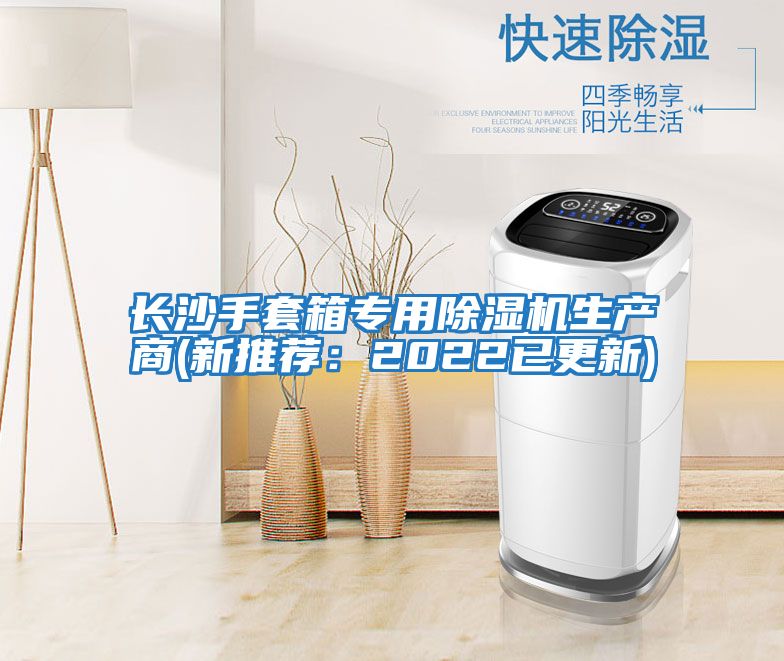 長(cháng)沙手套箱專(zhuān)用除濕機生產(chǎn)商(新推薦：2022已更新)