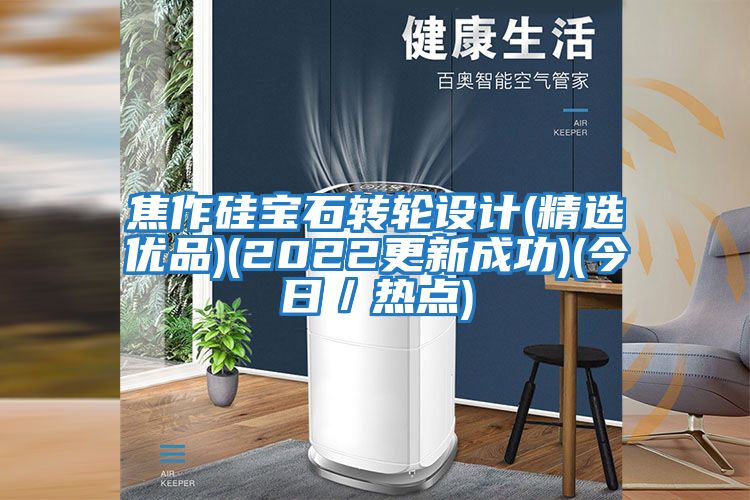 焦作硅寶石轉輪設計(精選優(yōu)品)(2022更新成功)(今日／熱點(diǎn))