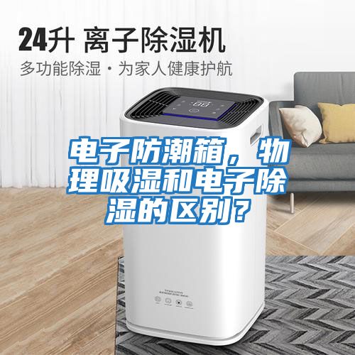 電子防潮箱，物理吸濕和電子除濕的區別？