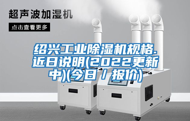 紹興工業(yè)除濕機規格.近日說(shuō)明(2022更新中)(今日／報價(jià))