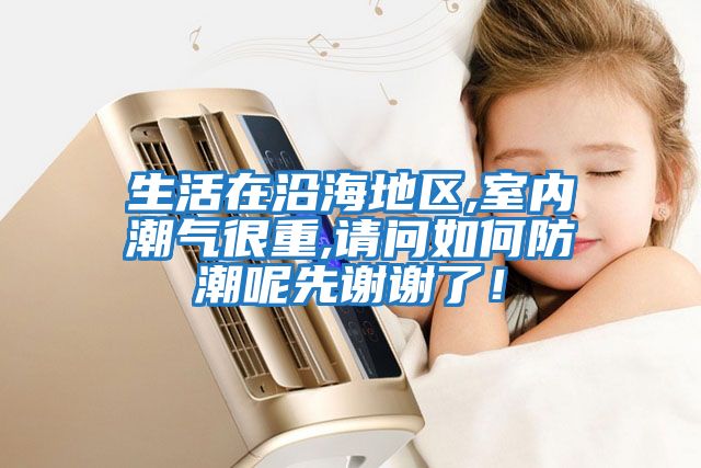 生活在沿海地區,室內潮氣很重,請問(wèn)如何防潮呢先謝謝了！