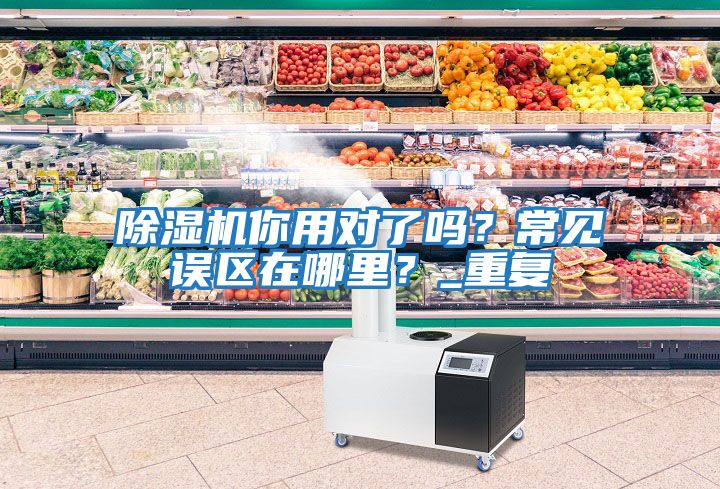 除濕機你用對了嗎？常見(jiàn)誤區在哪里？_重復