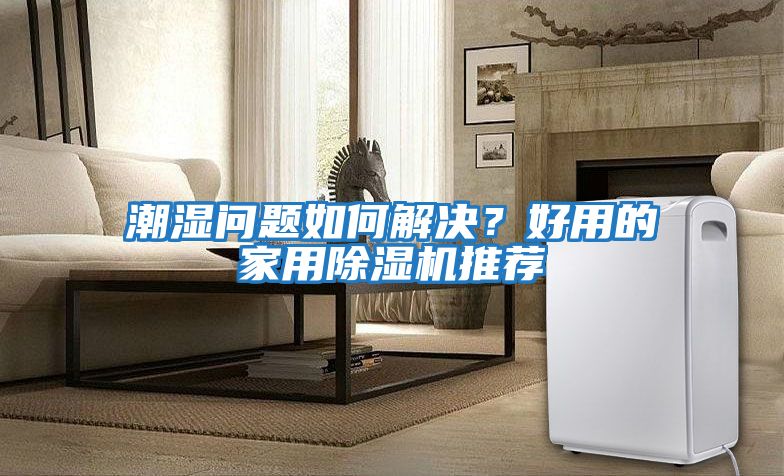 潮濕問(wèn)題如何解決？好用的家用除濕機推薦