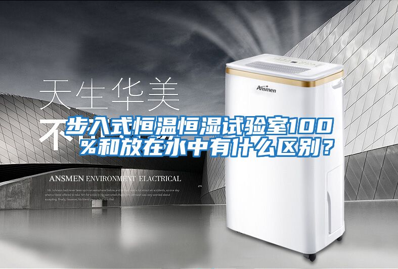 步入式恒溫恒濕試驗室100 %和放在水中有什么區別？