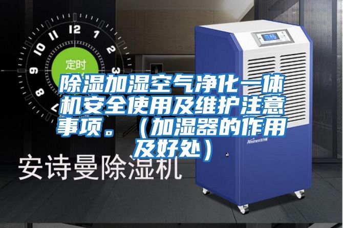 除濕加濕空氣凈化一體機安全使用及維護注意事項。（加濕器的作用及好處）