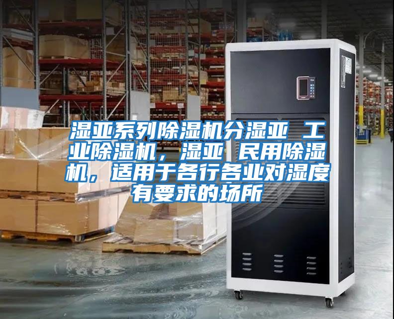 濕亞系列除濕機分濕亞 工業(yè)除濕機，濕亞 民用除濕機，適用于各行各業(yè)對濕度有要求的場(chǎng)所