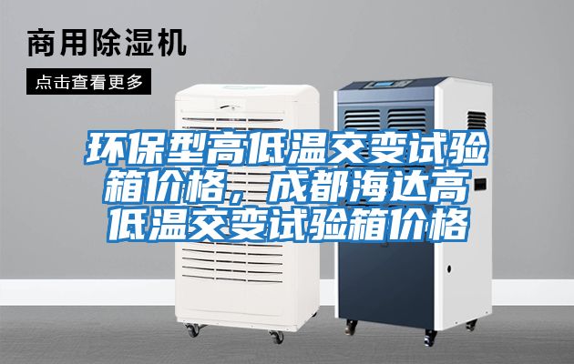 環(huán)保型高低溫交變試驗箱價(jià)格，成都海達高低溫交變試驗箱價(jià)格