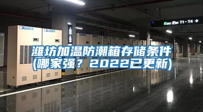 濰坊加溫防潮箱存儲條件(哪家強？2022已更新)
