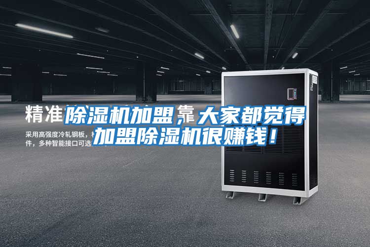 除濕機加盟，大家都覺(jué)得加盟除濕機很賺錢(qián)！