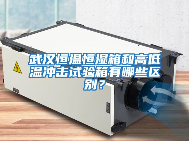 武漢恒溫恒濕箱和高低溫沖擊試驗箱有哪些區別？