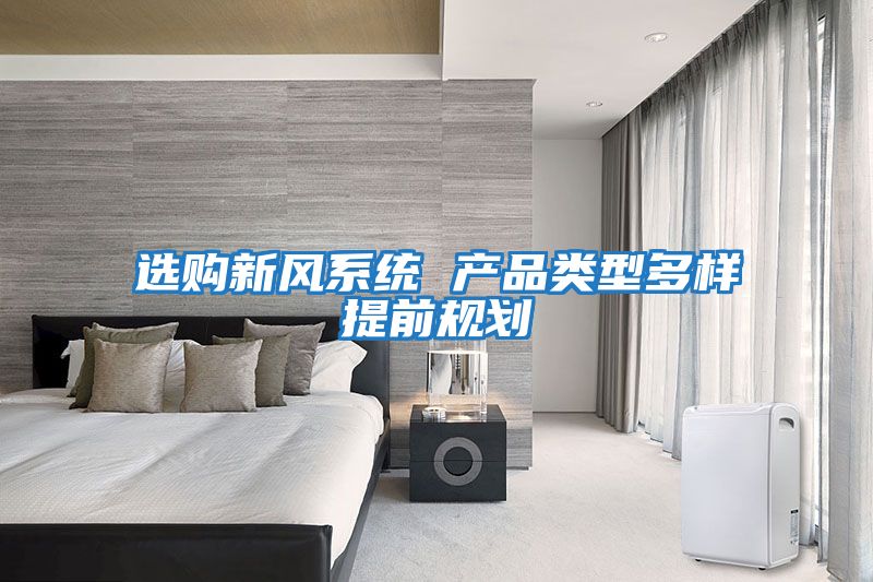 選購新風(fēng)系統 產(chǎn)品類(lèi)型多樣提前規劃